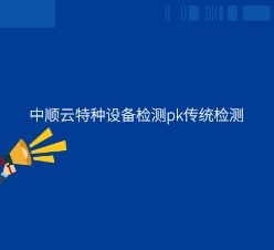 中順云特種設(shè)備檢測(cè)pk傳統(tǒng)檢測(cè)